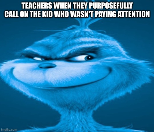 wash your bum bum | TEACHERS WHEN THEY PURPOSEFULLY CALL ON THE KID WHO WASN'T PAYING ATTENTION | image tagged in the blue grinch,school | made w/ Imgflip meme maker