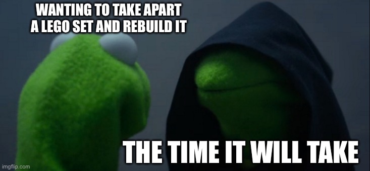 Low key true | WANTING TO TAKE APART A LEGO SET AND REBUILD IT; THE TIME IT WILL TAKE | image tagged in memes,evil kermit | made w/ Imgflip meme maker