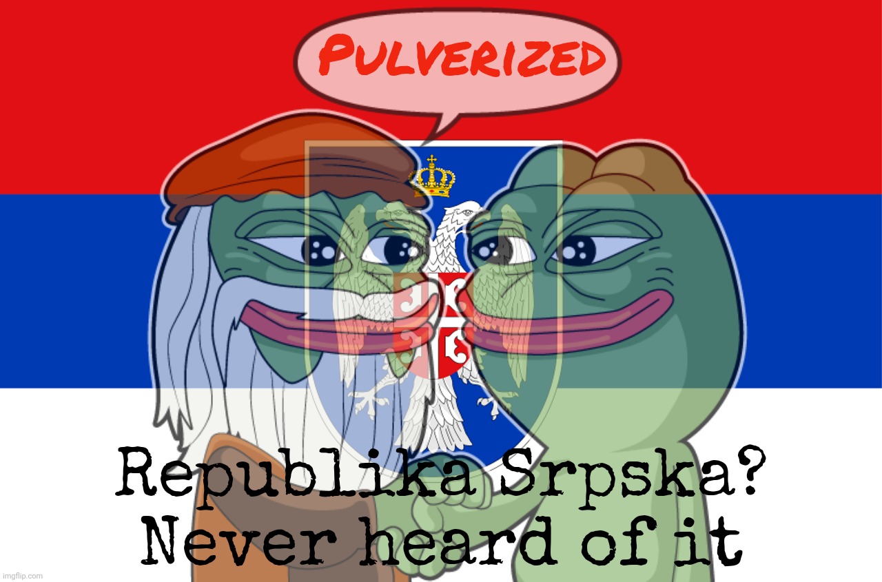 Yeah, they're still sore | Pulverized; Republika Srpska?
Never heard of it | image tagged in republika srpska,bosnian serbian republic,bosnia and herzegovina,all that war for nothing,but the burn still lingers,much aloe | made w/ Imgflip meme maker