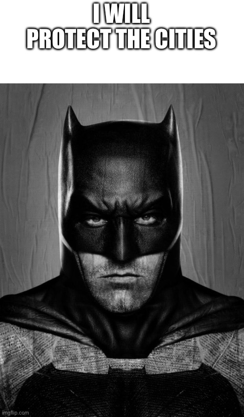 I have been gone for 4 weeks in order to make my transformation to batman | I WILL PROTECT THE CITIES | image tagged in batman | made w/ Imgflip meme maker