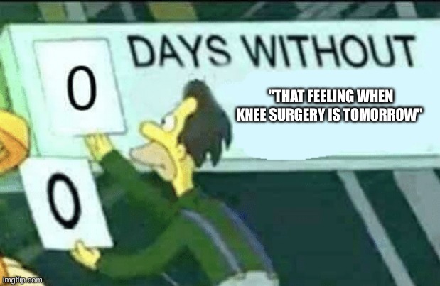 nah even my teacher said it | "THAT FEELING WHEN KNEE SURGERY IS TOMORROW" | image tagged in 0 days without lenny simpsons | made w/ Imgflip meme maker