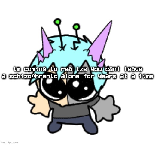 like my mom was good for about 6 years before she stopped taking her meds and all hell broke loose | im coming to realize you cant leave a schizophrenic alone for years at a time | image tagged in adrenaline shot but hes a silly goober | made w/ Imgflip meme maker