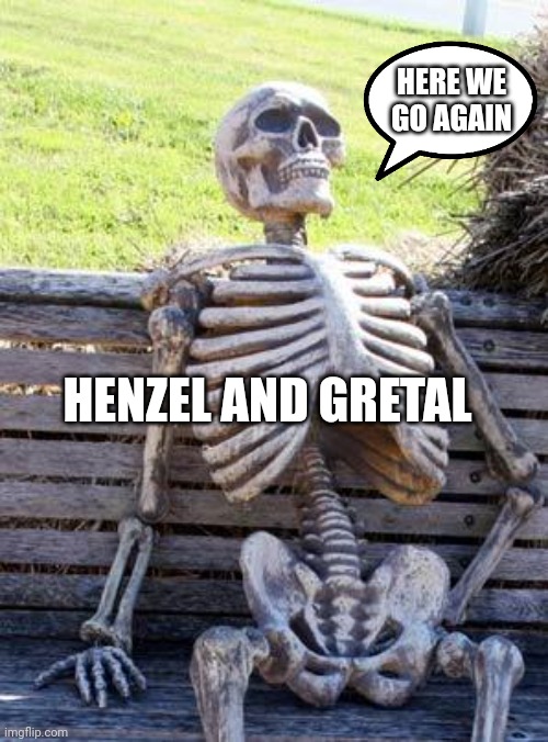 Waiting Skeleton Meme | HENZEL AND GRETAL HERE WE GO AGAIN | image tagged in memes,waiting skeleton | made w/ Imgflip meme maker