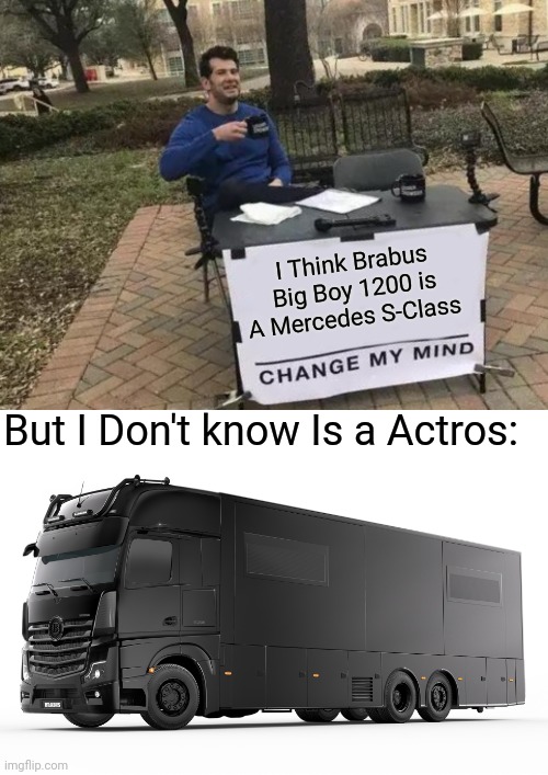 Change My Mind Meme Brabus | I Think Brabus Big Boy 1200 is A Mercedes S-Class; But I Don't know Is a Actros: | image tagged in memes,change my mind,brabus big boy 1200 actros,brabus,mercedes,funny | made w/ Imgflip meme maker