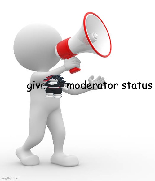 dont give me moderator status | image tagged in dont give me moderator status | made w/ Imgflip meme maker