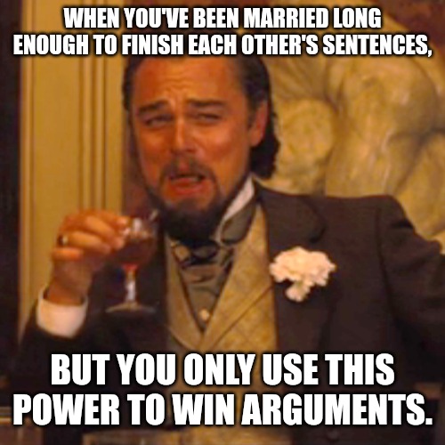 Marrige | WHEN YOU'VE BEEN MARRIED LONG ENOUGH TO FINISH EACH OTHER'S SENTENCES, BUT YOU ONLY USE THIS POWER TO WIN ARGUMENTS. | image tagged in memes,laughing leo,funny,funny memes,fun,marriage | made w/ Imgflip meme maker