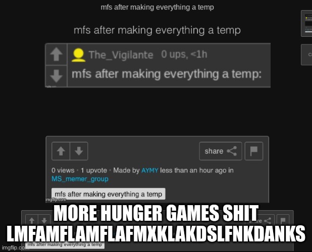 mfs after making everything a temp: | MORE HUNGER GAMES SHIT LMFAMFLAMFLAFMXKLAKDSLFNKDANKS | image tagged in mfs after making everything a temp | made w/ Imgflip meme maker