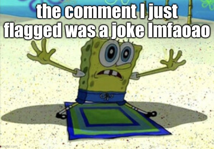 Spongebob about to be crushed | the comment I just flagged was a joke lmfaoao | image tagged in spongebob about to be crushed | made w/ Imgflip meme maker