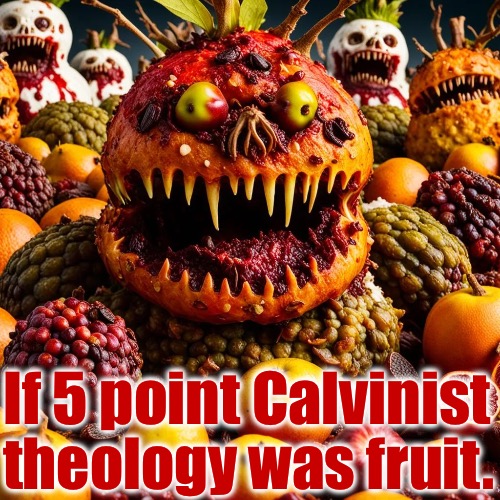 If It Was Fruit | If 5 point Calvinist; theology was fruit. | image tagged in calvinism,arminian,molinism,ai puppet zombie theology,lifeless dogma | made w/ Imgflip meme maker