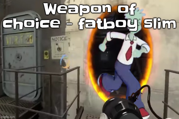 Banger | Weapon of choice - fatboy slim | image tagged in portal | made w/ Imgflip meme maker