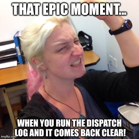 THAT EPIC MOMENT... WHEN YOU RUN THE DISPATCH LOG AND IT COMES BACK CLEAR! | made w/ Imgflip meme maker