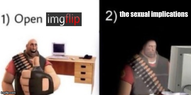 step 1: open imgflip | the sexual implications | image tagged in step 1 open imgflip | made w/ Imgflip meme maker