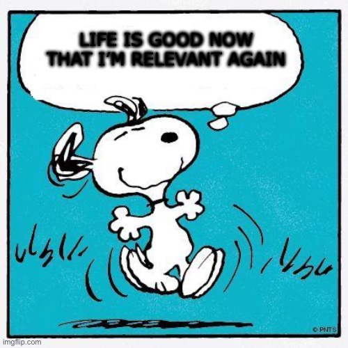 snoopy | LIFE IS GOOD NOW THAT I’M RELEVANT AGAIN | image tagged in snoopy | made w/ Imgflip meme maker