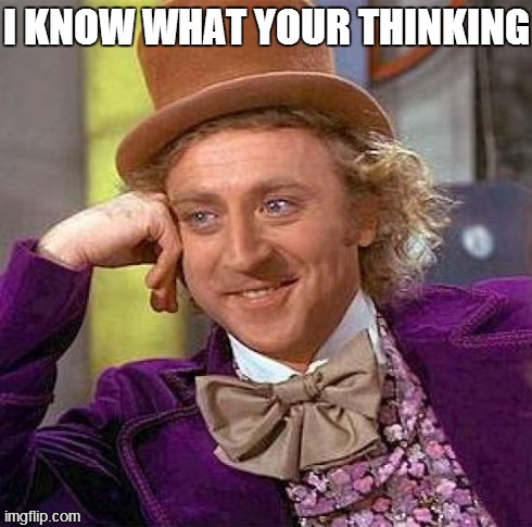 Creepy Condescending Wonka Meme | I KNOW WHAT YOUR THINKING | image tagged in memes,creepy condescending wonka | made w/ Imgflip meme maker