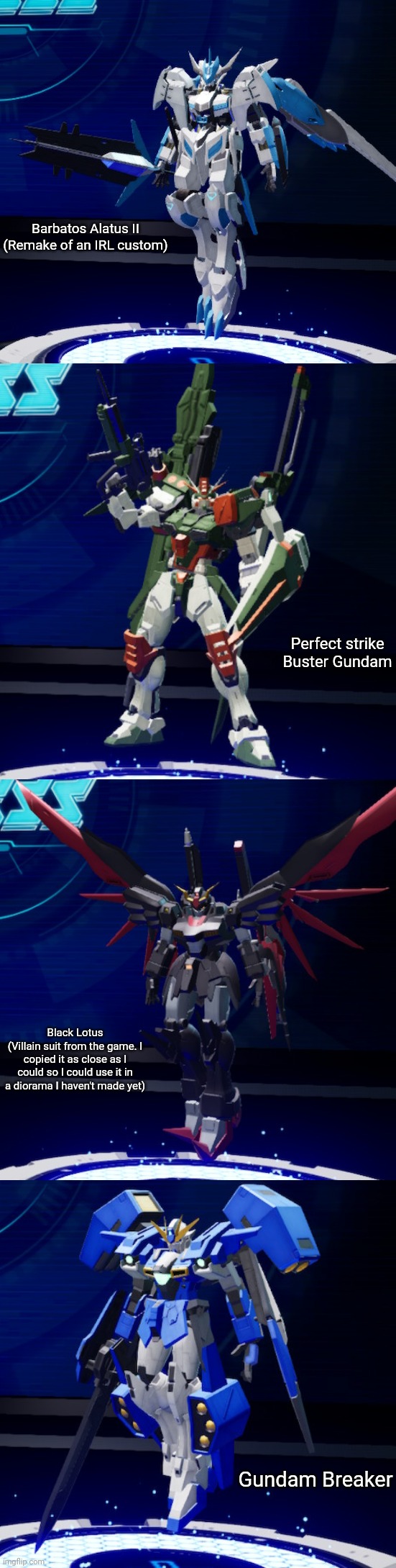 Some custom mobile suits I made in GB4 | Barbatos Alatus II
(Remake of an IRL custom); Perfect strike Buster Gundam; Black Lotus
(Villain suit from the game. I copied it as close as I could so I could use it in a diorama I haven't made yet); Gundam Breaker | made w/ Imgflip meme maker