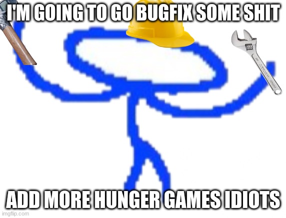 LETS GO BUGFIXING | I'M GOING TO GO BUGFIX SOME SHIT; ADD MORE HUNGER GAMES IDIOTS | image tagged in lets go bugfixing | made w/ Imgflip meme maker