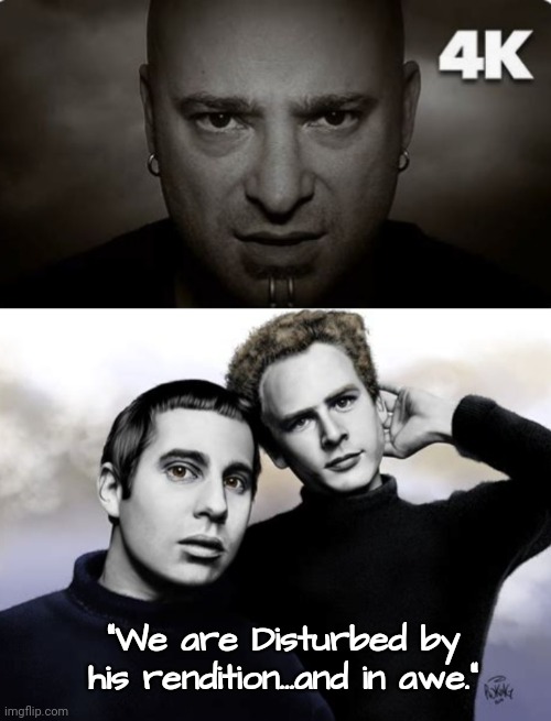 The Sound is Too Good to Silence | "We are Disturbed by his rendition...and in awe." | image tagged in legacy,simon and garfunkel,disturbed | made w/ Imgflip meme maker