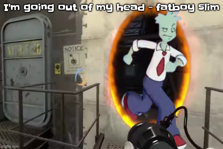 Portal | I'm going out of my head - fatboy slim | image tagged in portal | made w/ Imgflip meme maker