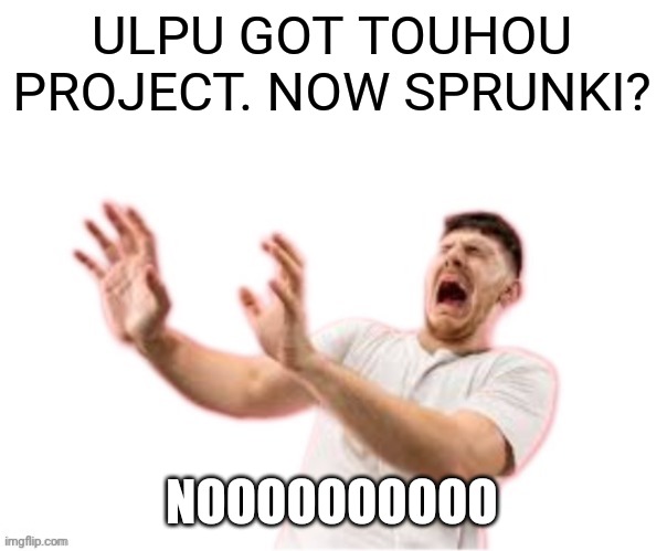 he left all caps on(custom) | ULPU GOT TOUHOU PROJECT. NOW SPRUNKI? NOOOOOOOOOO | image tagged in he left all caps on custom | made w/ Imgflip meme maker