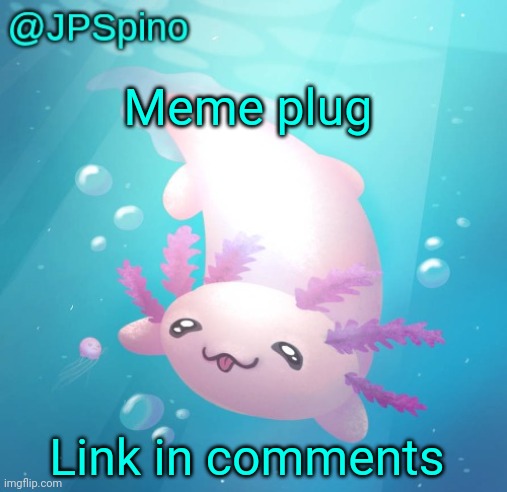 JPSpino's axolotl temp updated | Meme plug; Link in comments | image tagged in jpspino's axolotl temp updated | made w/ Imgflip meme maker