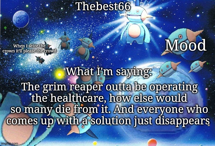 Marshtomp template thebest66 | The grim reaper outta be operating the healthcare, how else would so many die from it. And everyone who comes up with a solution just disappears | image tagged in marshtomp template thebest66 | made w/ Imgflip meme maker