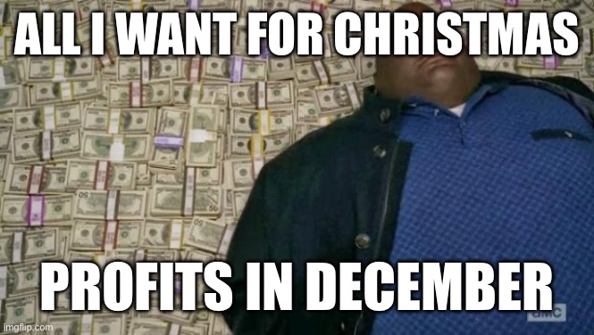 huell money | ALL I WANT FOR CHRISTMAS; PROFITS IN DECEMBER | image tagged in huell money | made w/ Imgflip meme maker