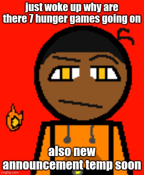 Carl Molter 2 | just woke up why are there 7 hunger games going on; also new announcement temp soon | image tagged in carl molter 2 | made w/ Imgflip meme maker