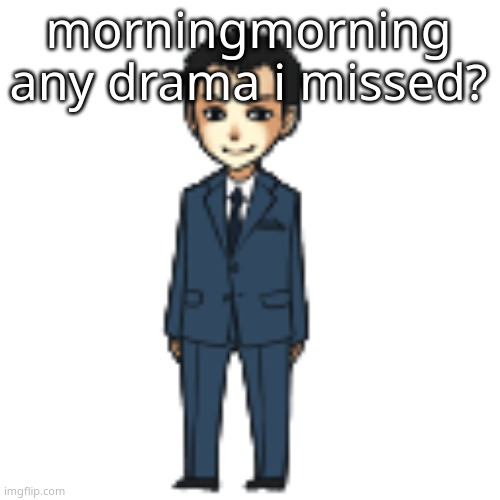 Moriarty but a shimeji | morningmorning any drama i missed? | image tagged in moriarty but a shimeji | made w/ Imgflip meme maker