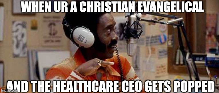 WHEN UR A CHRISTIAN EVANGELICAL; AND THE HEALTHCARE CEO GETS POPPED | image tagged in dark humor | made w/ Imgflip meme maker