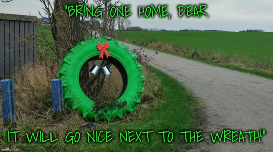 "BRING ONE HOME, DEAR. IT WILL GO NICE NEXT TO THE WREATH!" | made w/ Imgflip meme maker