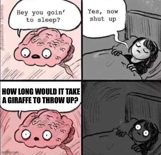 waking up brain | HOW LONG WOULD IT TAKE A GIRAFFE TO THROW UP? | image tagged in waking up brain | made w/ Imgflip meme maker