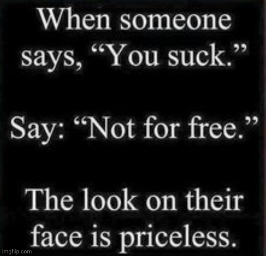 Definitely Priceless! | image tagged in definitely priceless,suck,not,free,laugh,hysterical | made w/ Imgflip meme maker