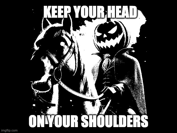 Keep Your Head On Your Shoulders | KEEP YOUR HEAD; ON YOUR SHOULDERS | image tagged in headless horseman,spooky,halloween,dark,pumpkin | made w/ Imgflip meme maker