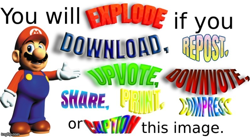 you will explode if you download, repost, or upvote this image | image tagged in you will explode if you download repost or upvote this image | made w/ Imgflip meme maker