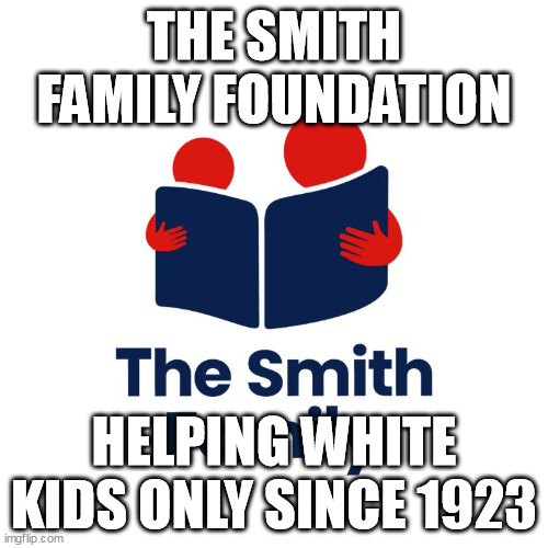 the smith family is racist | THE SMITH FAMILY FOUNDATION; HELPING WHITE KIDS ONLY SINCE 1923 | image tagged in the smith family,the smith family charity,racist,whites only,white power,australia | made w/ Imgflip meme maker