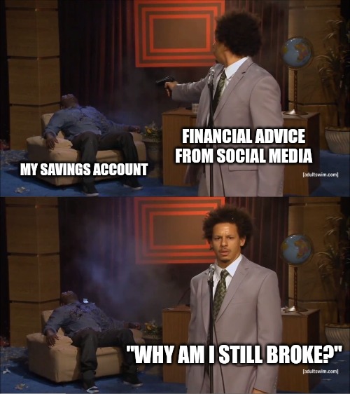 Social media | FINANCIAL ADVICE FROM SOCIAL MEDIA; MY SAVINGS ACCOUNT; "WHY AM I STILL BROKE?" | image tagged in memes,who killed hannibal,funny memes,fun,money,broke | made w/ Imgflip meme maker