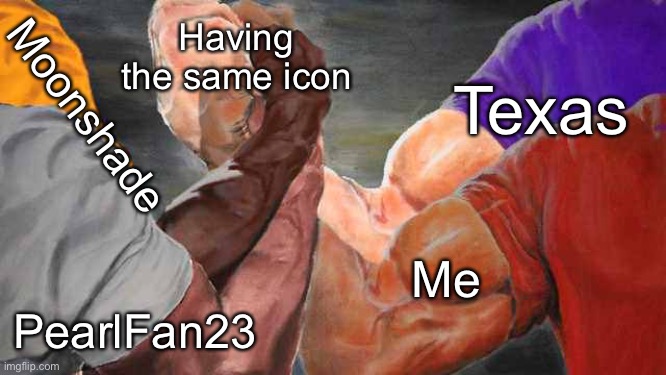 Four arm handshake | Having the same icon; Texas; Moonshade; Me; PearlFan23 | image tagged in four arm handshake | made w/ Imgflip meme maker