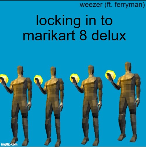 weeeeeeeeeeeeeeeeeeeeeeeezr | locking in to marikart 8 delux | image tagged in weeeeeeeeeeeeeeeeeeeeeeeezr | made w/ Imgflip meme maker