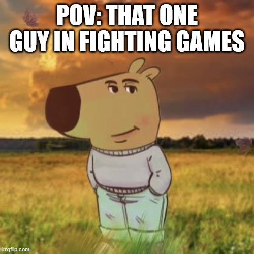 relatable | POV: THAT ONE GUY IN FIGHTING GAMES | image tagged in chill guy | made w/ Imgflip meme maker