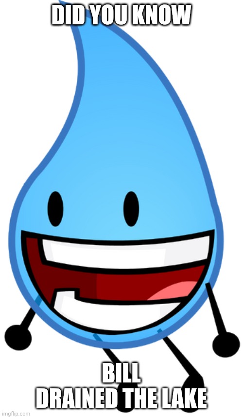 BFDI Teardrop | DID YOU KNOW; BILL DRAINED THE LAKE | image tagged in bfdi teardrop | made w/ Imgflip meme maker