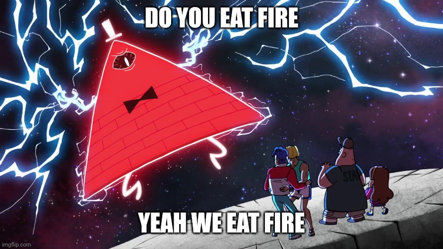 Bfdi | DO YOU EAT FIRE; YEAH WE EAT FIRE | image tagged in bill cipher | made w/ Imgflip meme maker