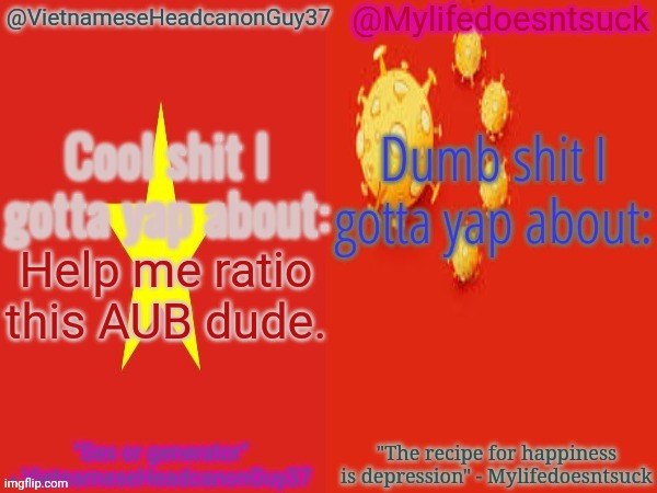 VietnameseHeadcanonGuy37 and Mylifedoesntsuck's yapping shit | Help me ratio this AUB dude. | image tagged in vietnameseheadcanonguy37 and mylifedoesntsuck's yapping shit,memes,ratio,msmg | made w/ Imgflip meme maker