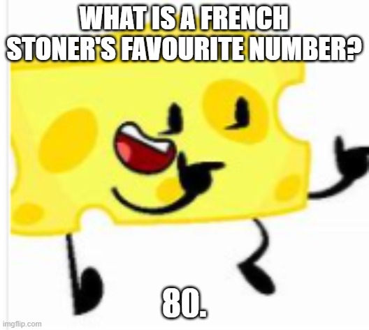 Cheesy's daily jokes #1 | WHAT IS A FRENCH STONER'S FAVOURITE NUMBER? 80. | image tagged in cheesy,daily,jokes,french | made w/ Imgflip meme maker