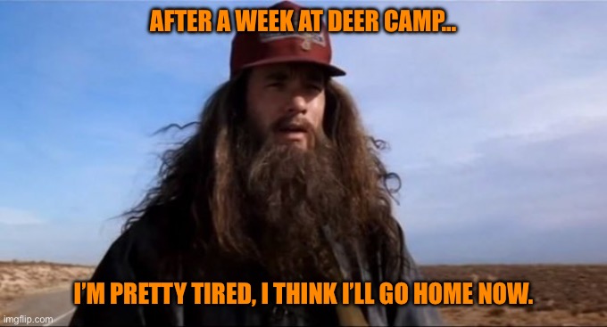 Forest Gump Beard  | AFTER A WEEK AT DEER CAMP…; I’M PRETTY TIRED, I THINK I’LL GO HOME NOW. | image tagged in forest gump beard | made w/ Imgflip meme maker