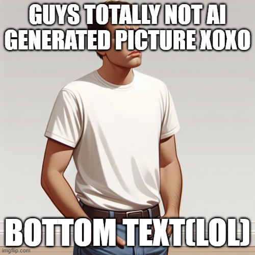 TOTALLY NOT AI | GUYS TOTALLY NOT AI GENERATED PICTURE XOXO; BOTTOM TEXT(LOL) | image tagged in dumb man | made w/ Imgflip meme maker