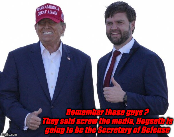 Still Talking TO The People ! | Remember these guys ?
They said screw the media, Hegseth is going to be the Secretary of Defense | image tagged in trump vance,political meme,politics,funny memes,funny,pete hegseth | made w/ Imgflip meme maker