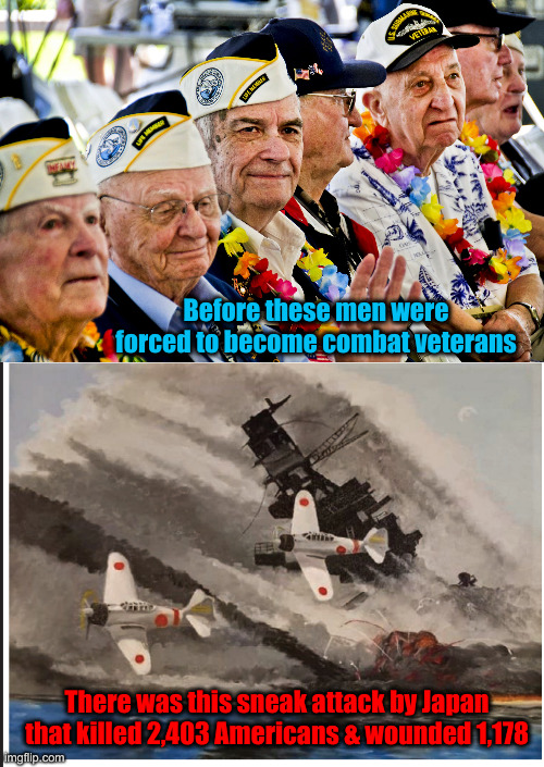 December 7th, 1941 | Before these men were forced to become combat veterans; There was this sneak attack by Japan that killed 2,403 Americans & wounded 1,178 | image tagged in pearl harbor vets,the turning point - dale adkins pearl harbor,political meme,politics,never forget | made w/ Imgflip meme maker