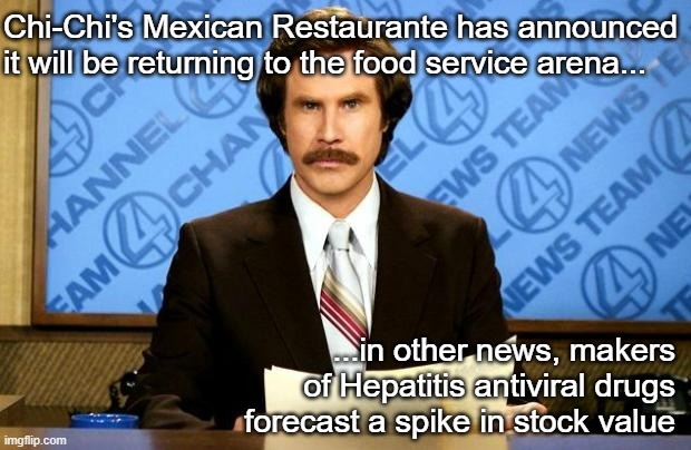 This just in: | Chi-Chi's Mexican Restaurante has announced it will be returning to the food service arena... ...in other news, makers
of Hepatitis antiviral drugs
forecast a spike in stock value | image tagged in breaking news | made w/ Imgflip meme maker