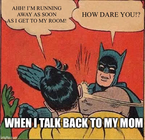 Help lil Johnny by helping this meme get viral | AHH! I’M RUNNING AWAY AS SOON AS I GET TO MY ROOM! HOW DARE YOU!? WHEN I TALK BACK TO MY MOM | image tagged in memes,batman slapping robin | made w/ Imgflip meme maker