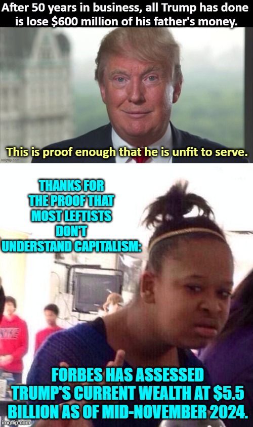 Really leftists, THAT's the best you can do? | THANKS FOR THE PROOF THAT MOST LEFTISTS DON'T UNDERSTAND CAPITALISM:; FORBES HAS ASSESSED TRUMP'S CURRENT WEALTH AT $5.5 BILLION AS OF MID-NOVEMBER 2024. | image tagged in black girl wat | made w/ Imgflip meme maker